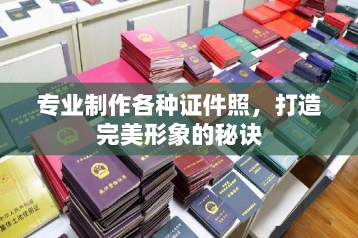 榆林专业制作各种证件照，打造完美形象的秘诀